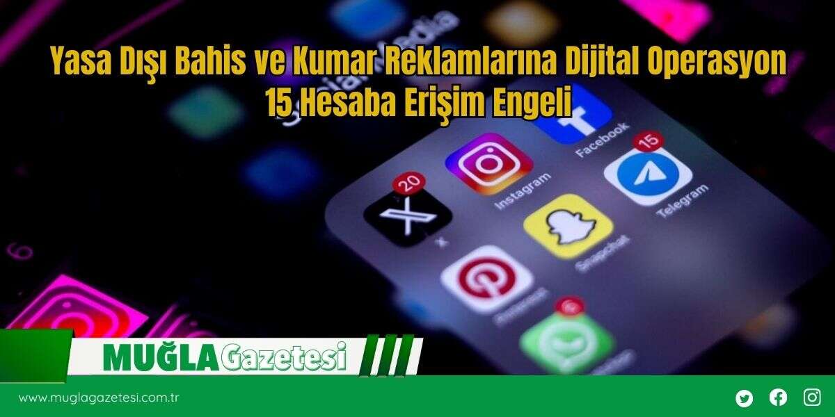 Yasa Dışı Bahis ve Kumar Reklamlarına Dijital Operasyon 15 Hesaba Erişim Engeli