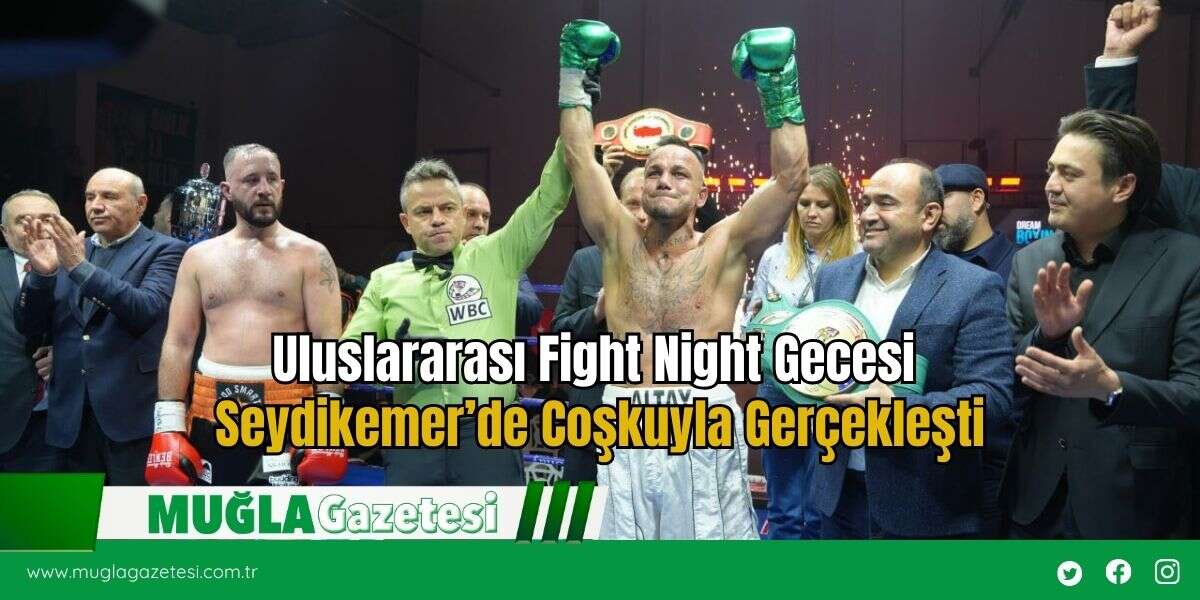 Uluslararası Fight Night Gecesi Seydikemer’de Coşkuyla Gerçekleşti
