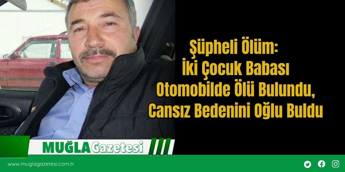 Şüpheli Ölüm: İki Çocuk Babası Otomobilde Ölü Bulundu, Cansız Bedenini Oğlu Buldu