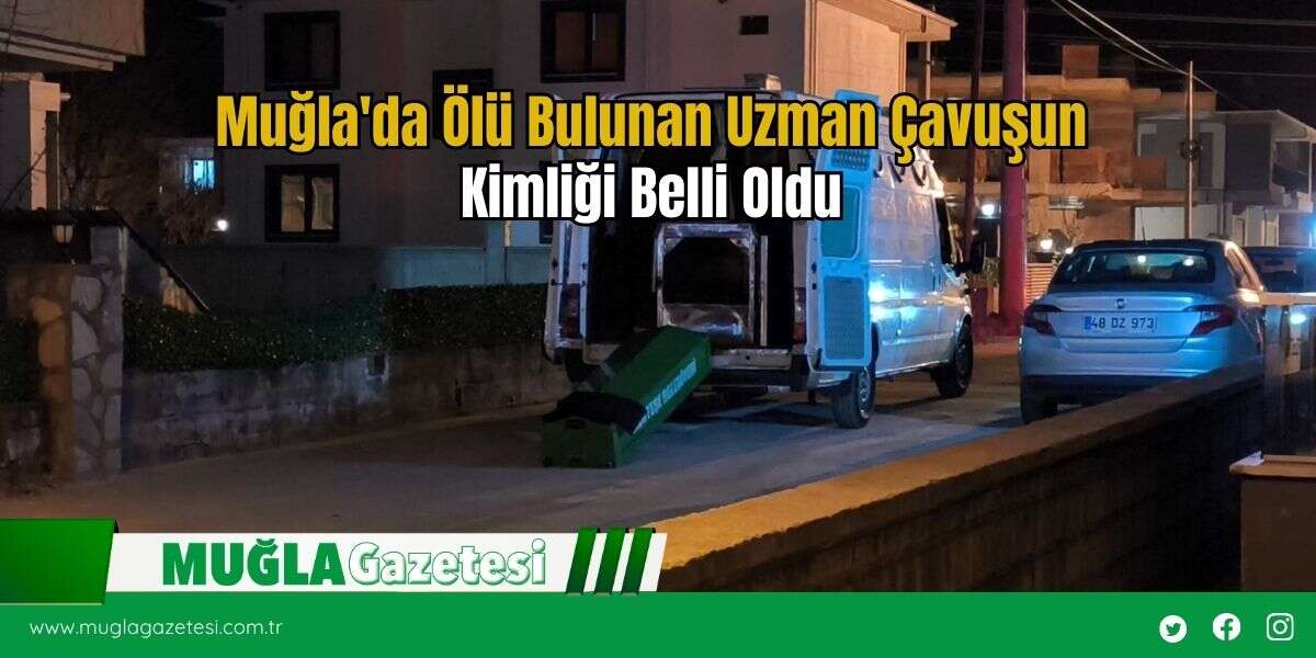 Muğla'da Ölü Bulunan Uzman Çavuşun Kimliği Belli Oldu