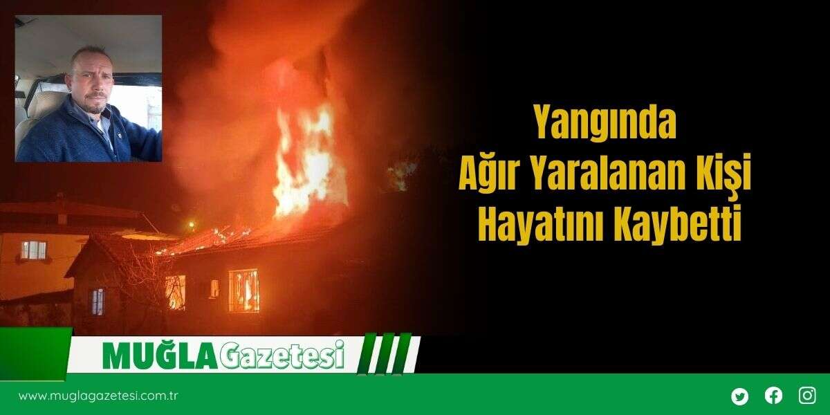 Yangında Ağır Yaralanan Kişi Hayatını Kaybetti
