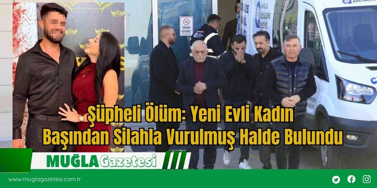 Şüpheli Ölüm: Yeni Evli Kadın Başından Silahla Vurulmuş Halde Bulundu