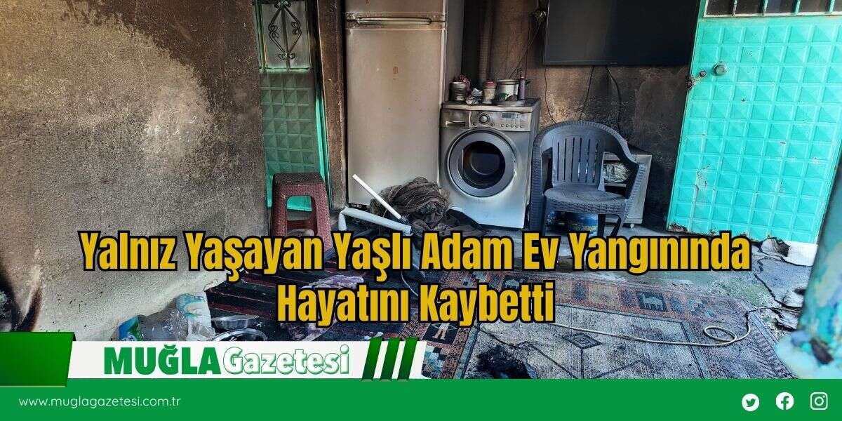 Yalnız Yaşayan Yaşlı Adam Ev Yangınında Hayatını Kaybetti