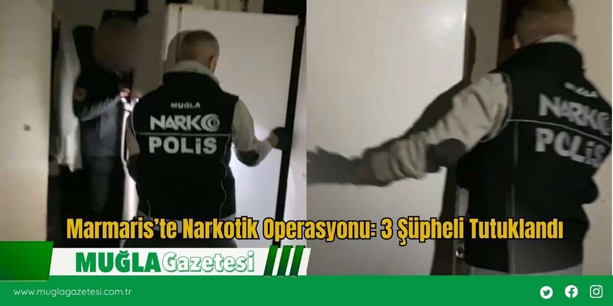 Marmaris’te Narkotik Operasyonu: 3 Şüpheli Tutuklandı