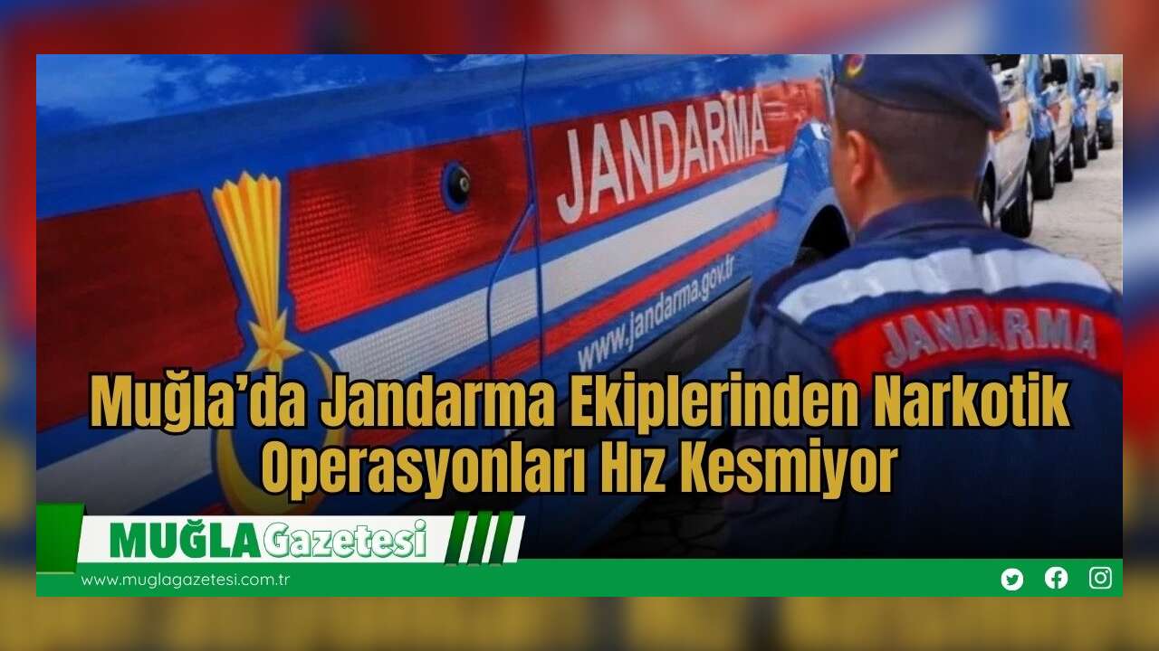 Muğla’da Jandarma Ekiplerinden Narkotik Operasyonları Hız Kesmiyor