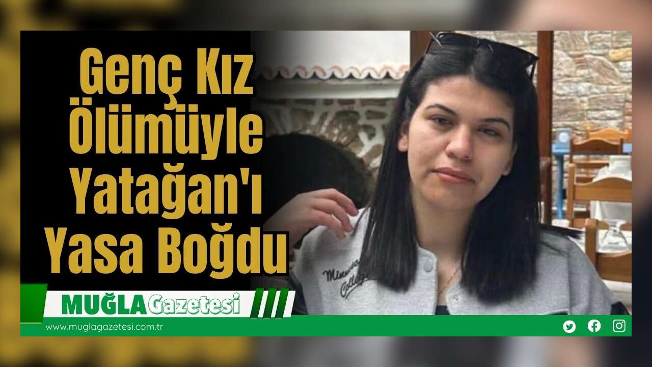 Genç Kız Ölümüyle Yatağan'ı Yasa Boğdu
