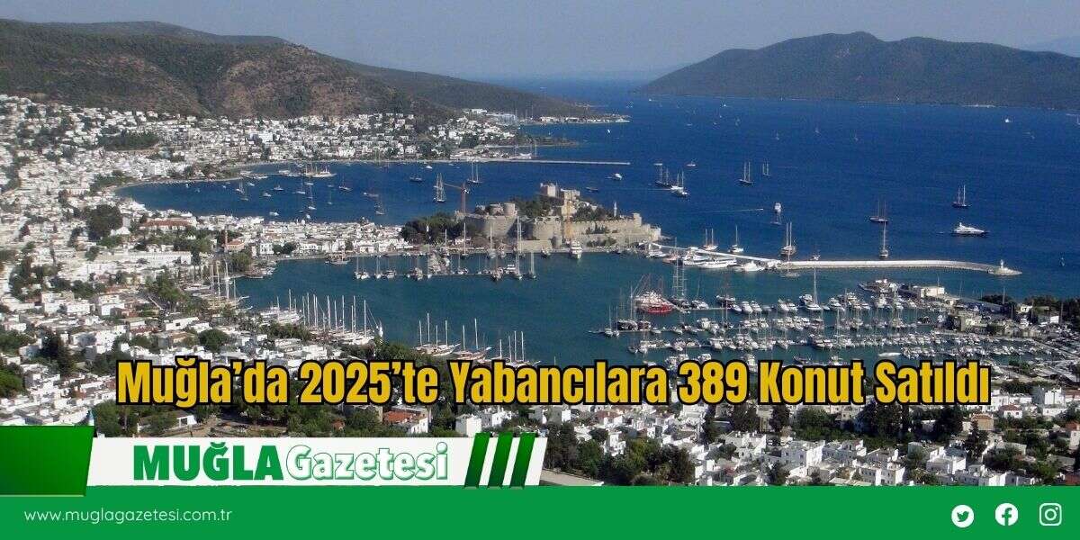 Muğla’da 2025’te Yabancılara 389 Konut Satıldı