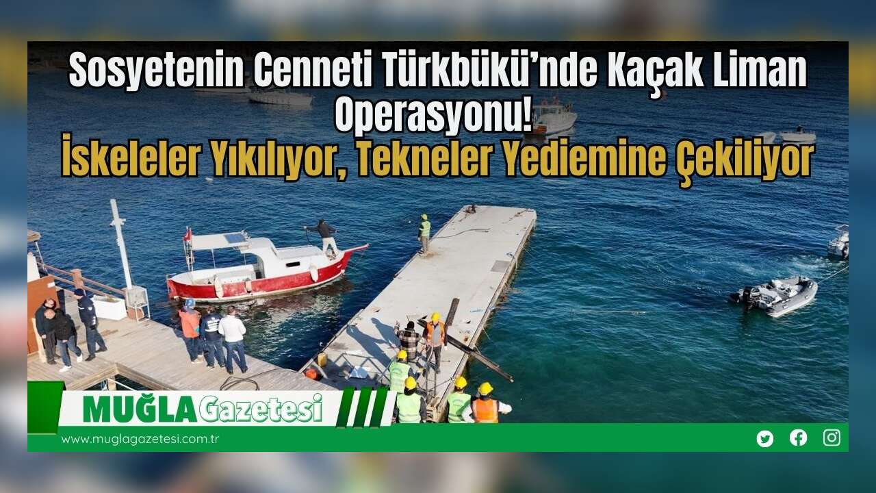 Sosyetenin Cenneti Türkbükü’nde Kaçak Liman Operasyonu! İskeleler Yıkılıyor, Tekneler Yediemine Çekiliyor