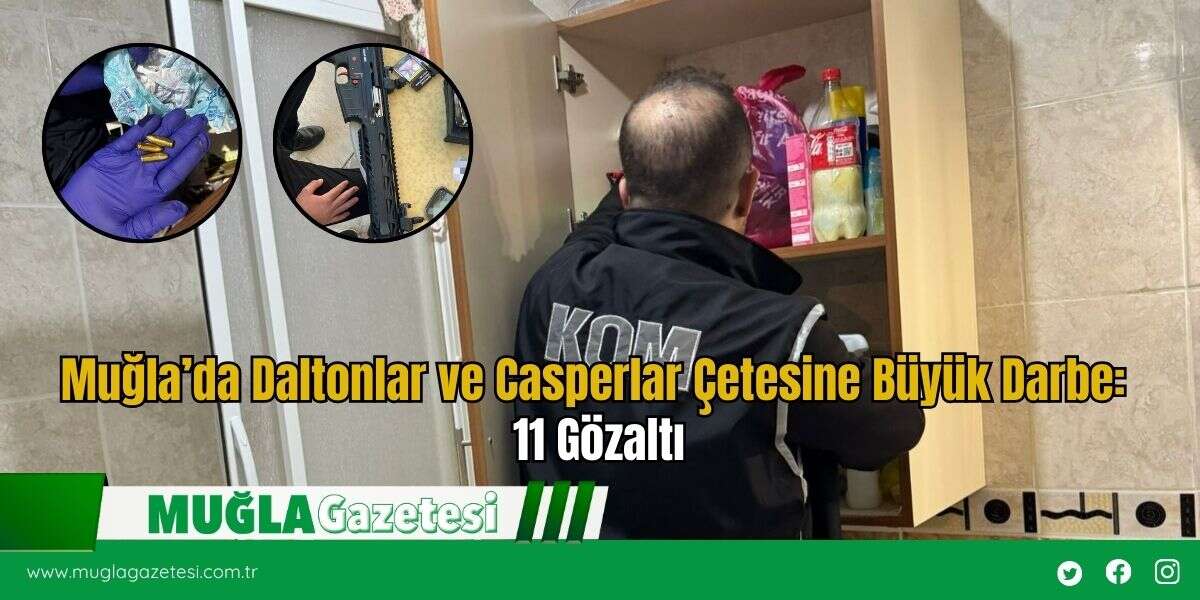 Muğla’da Daltonlar ve Casperlar Çetesine Büyük Darbe: 11 Gözaltı