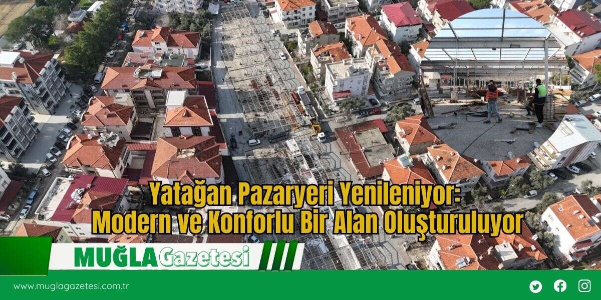 Yatağan Pazaryeri Yenileniyor: Modern ve Konforlu Bir Alan Oluşturuluyor