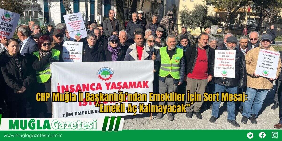 CHP Muğla İl Başkanlığı’ndan Emekliler İçin Sert Mesaj: “Emekli Aç Kalmayacak”