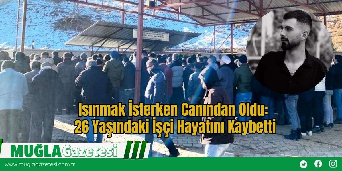 Isınmak İsterken Canından Oldu: 26 Yaşındaki İşçi Hayatını Kaybetti
