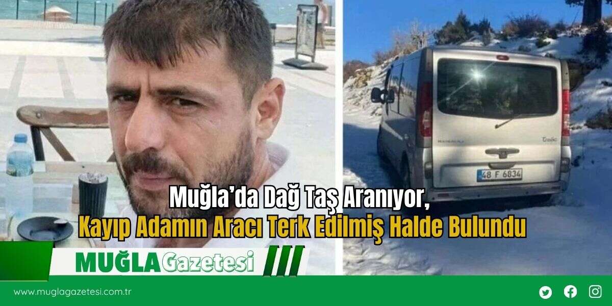 Muğla’da Dağ Taş Aranıyor, Kayıp Adamın Aracı Terk Edilmiş Halde Bulundu