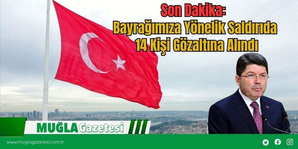 Son Dakika: Bayrağımıza Yönelik Saldırıda 14 Kişi Gözaltına Alındı