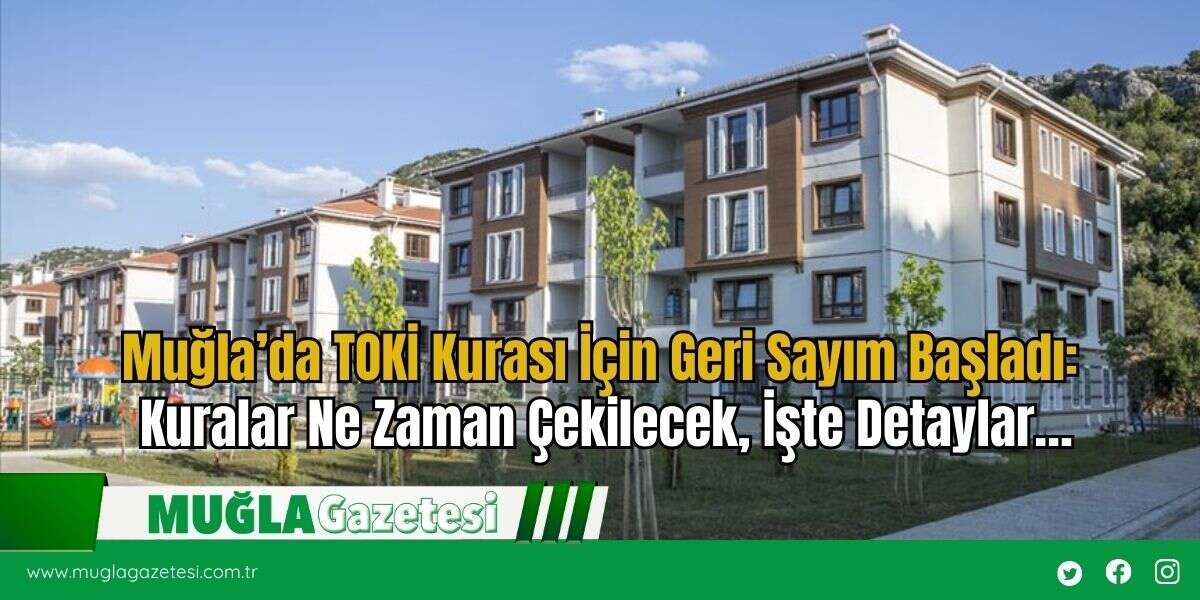 Muğla’da TOKİ Kurası İçin Geri Sayım Başladı: Kuralar Ne Zaman Çekilecek, İşte Detaylar…