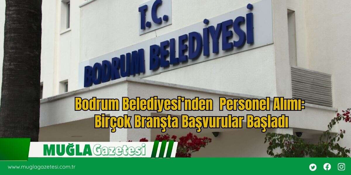 Bodrum Belediyesi’nden  Personel Alımı: Birçok Branşta Başvurular Başladı
