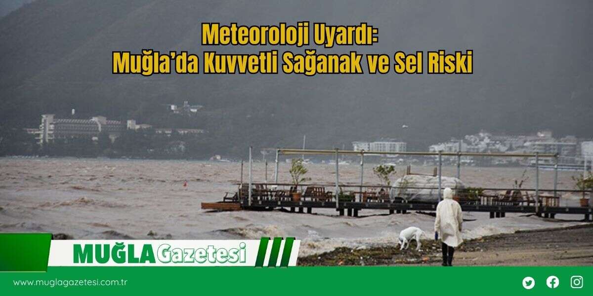 Meteoroloji Uyardı: Muğla’da Kuvvetli Sağanak ve Sel Riski