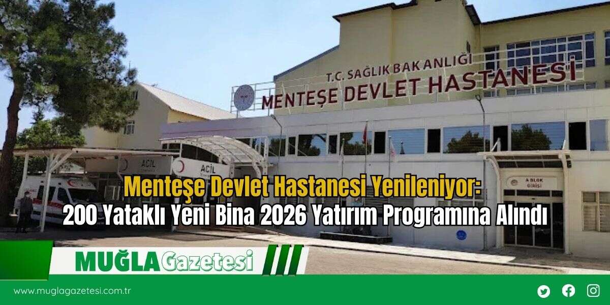 Menteşe Devlet Hastanesi Yenileniyor: 200 Yataklı Yeni Bina 2026 Yatırım Programına Alındı