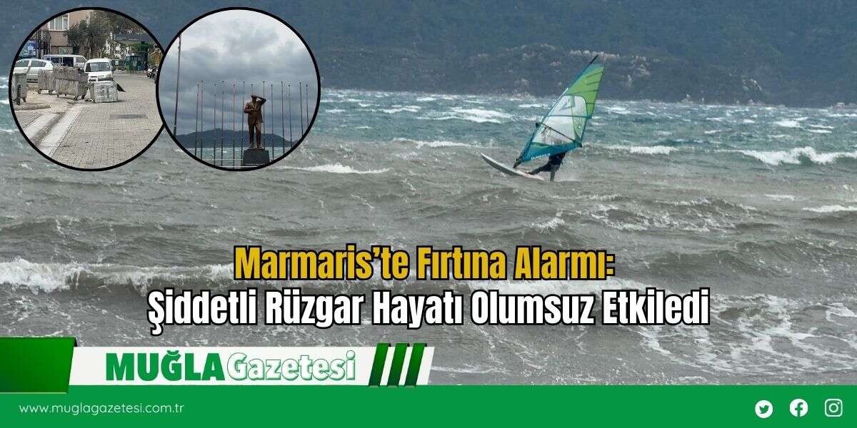 Marmaris’te Fırtına Alarmı: Şiddetli Rüzgar Hayatı Olumsuz Etkiledi