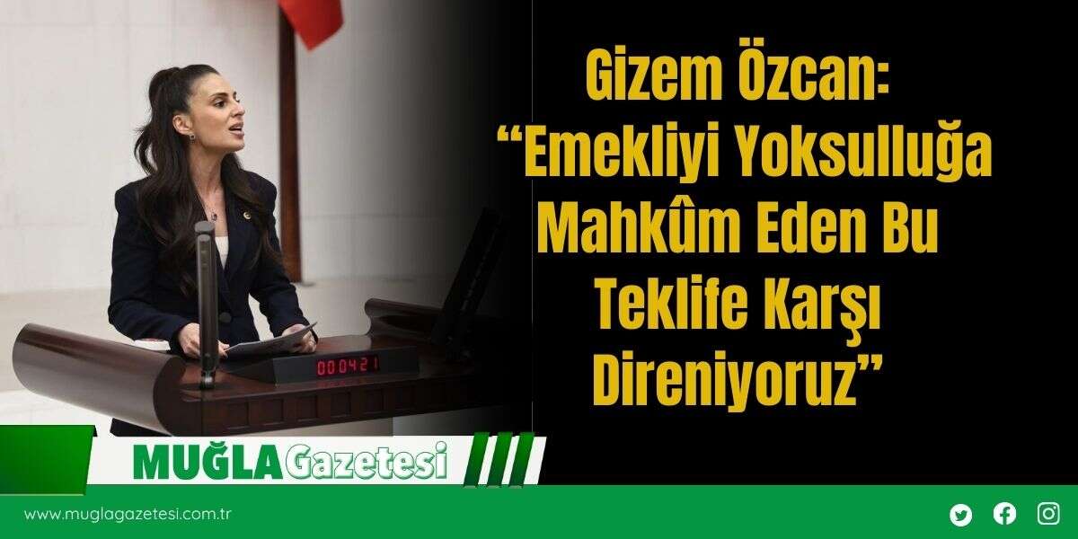 Gizem Özcan: “Emekliyi Yoksulluğa Mahkûm Eden Bu Teklife Karşı Direniyoruz”