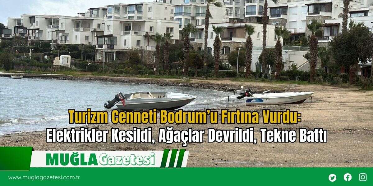 Turizm Cenneti Bodrum’u Fırtına Vurdu: Elektrikler Kesildi, Ağaçlar Devrildi, Tekne Battı