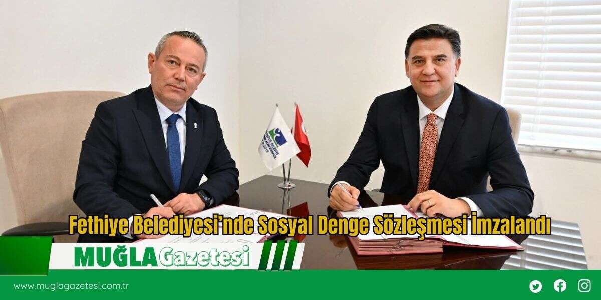 Fethiye Belediyesi’nde Sosyal Denge Sözleşmesi İmzalandı