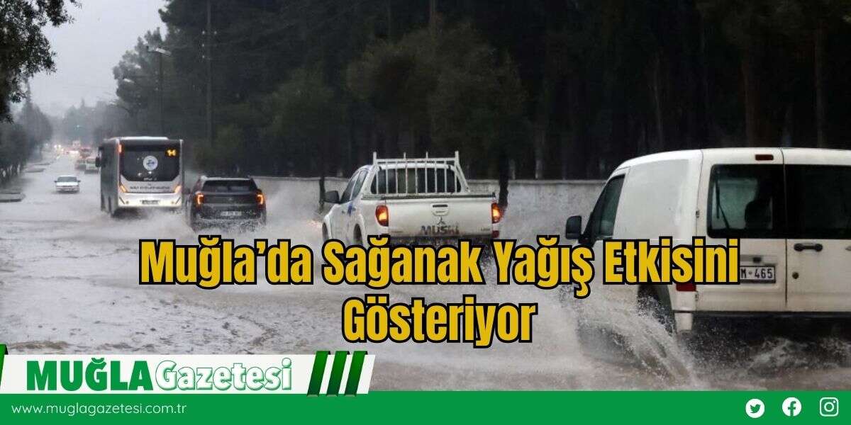 Muğla’da Sağanak Yağış Etkisini Gösteriyor