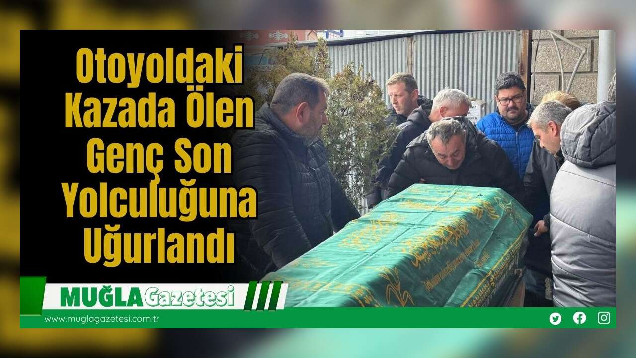 Otoyoldaki Kazada Ölen Genç Son Yolculuğuna Uğurlandı