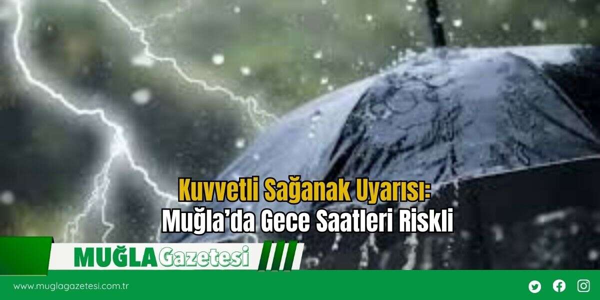 Kuvvetli Sağanak Uyarısı: Muğla’da Gece Saatleri Riskli
