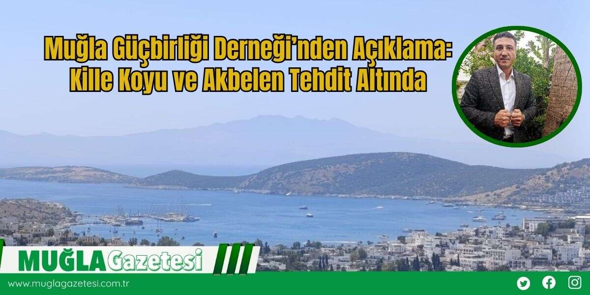 Muğla Güçbirliği Derneği’nden Açıklama: Kille Koyu ve Akbelen Tehdit Altında