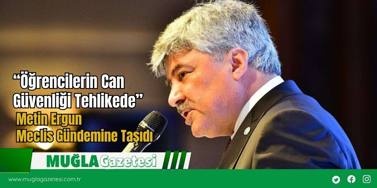 “Öğrencilerin Can Güvenliği Tehlikede” Metin Ergun Meclis Gündemine Taşıdı