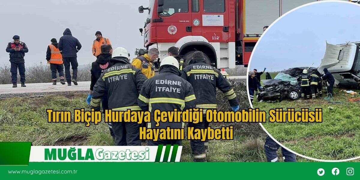 Tırın Biçip Hurdaya Çevirdiği Otomobilin Sürücüsü  Hayatını Kaybetti