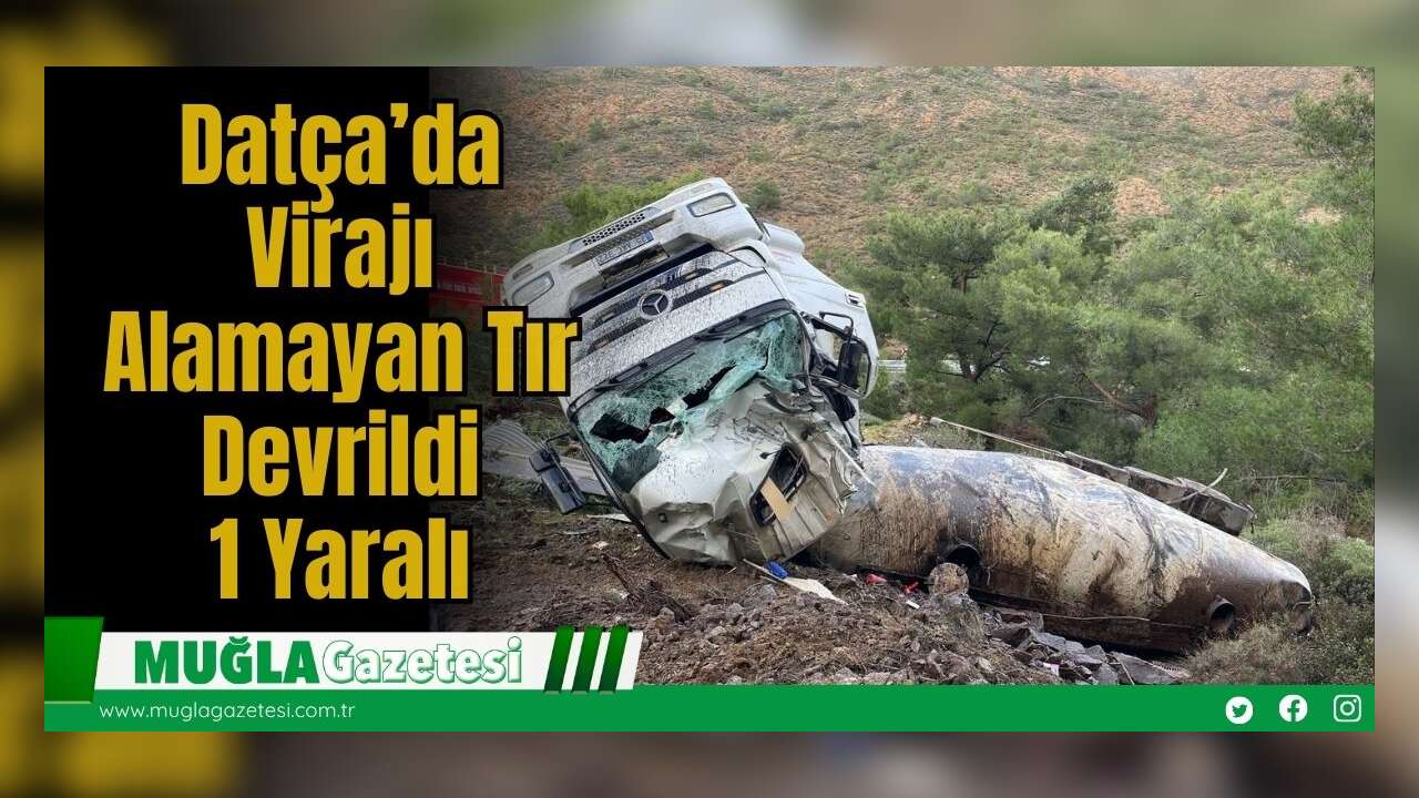 Datça’da Virajı Alamayan Tır Devrildi: 1 Yaralı