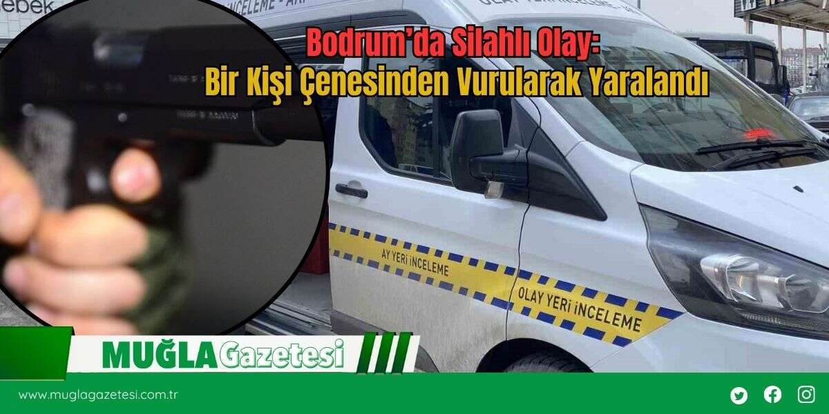 Bodrum’da Silahlı Olay: Bir Kişi Çenesinden Vurularak Yaralandı