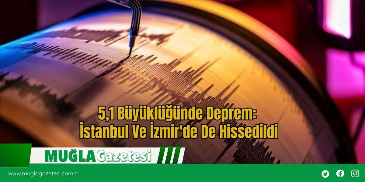 5,1 Büyüklüğünde Deprem: İstanbul Ve İzmir'de De Hissedildi