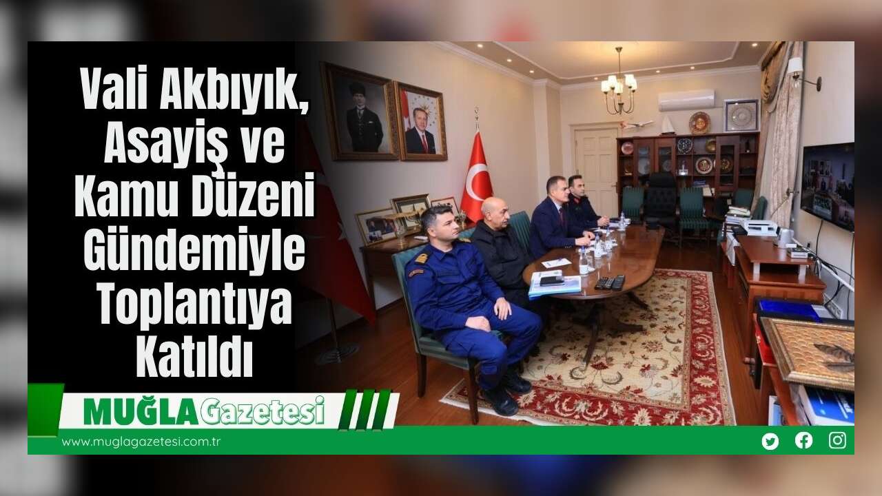 Vali Akbıyık, Asayiş ve Kamu Düzeni Gündemiyle Toplantıya Katıldı