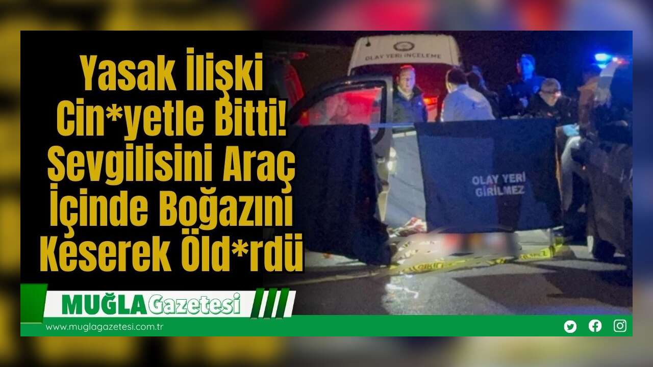 Yasak İlişki Cin*yetle Bitti! Sevgilisini Araç İçinde Boğazını Keserek Öld*rdü