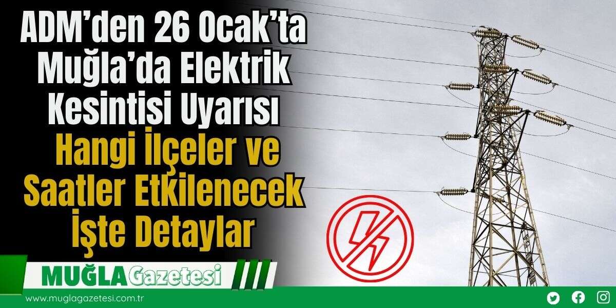 ADM’den 26 Ocak’ta Muğla’da Elektrik Kesintisi Uyarısı: Hangi İlçeler ve Saatler Etkilenecek İşte Detaylar