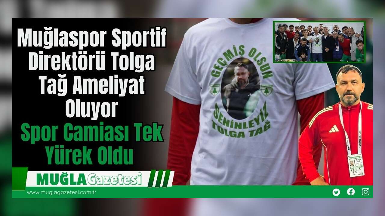 Muğlaspor Sportif Direktörü Tolga Tağ Ameliyat Oluyor, Spor Camiası Tek Yürek Oldu