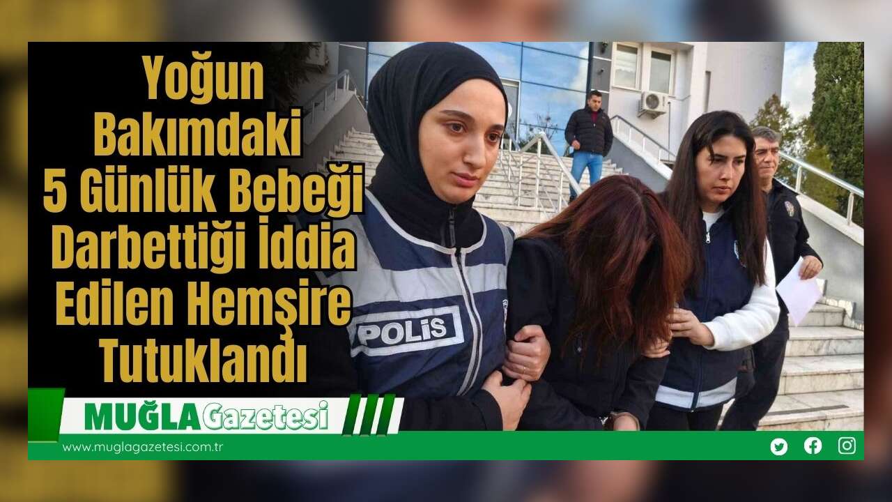 Yoğun Bakımdaki 5 Günlük Bebeği Darbettiği İddia Edilen Hemşire Tutuklandı