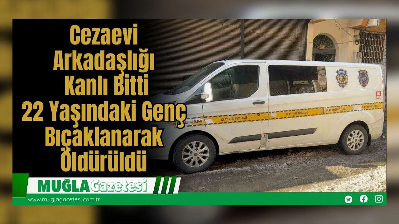 Cezaevi Arkadaşlığı Kanlı Bitti: 22 Yaşındaki Genç Bıçaklanarak Öldürüldü