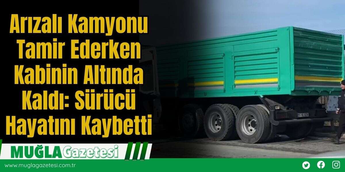 Arızalı Kamyonu Tamir Ederken Kabinin Altında Kaldı: Sürücü Hayatını Kaybetti