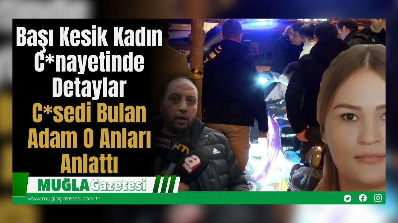 Başı Kesik Kadın C*nayetinde Detaylar: C*sedi Bulan Adam O Anları Anlattı