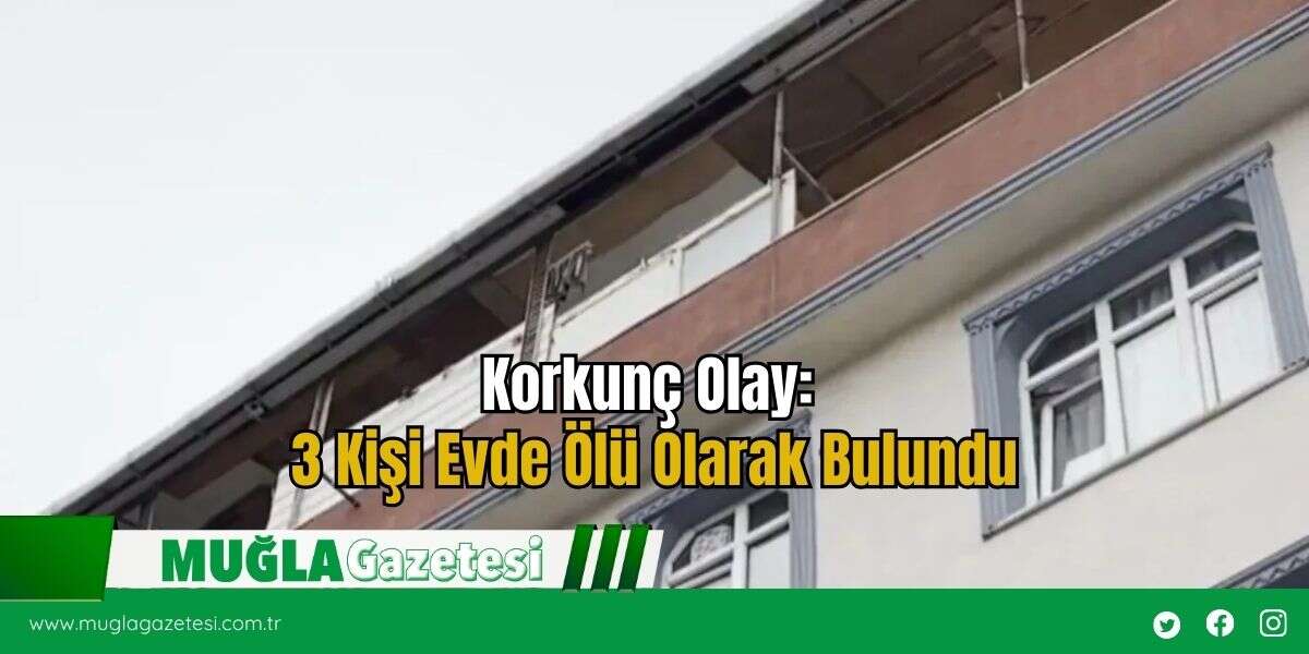 3 Kişi Evde Ölü Olarak Bulundu