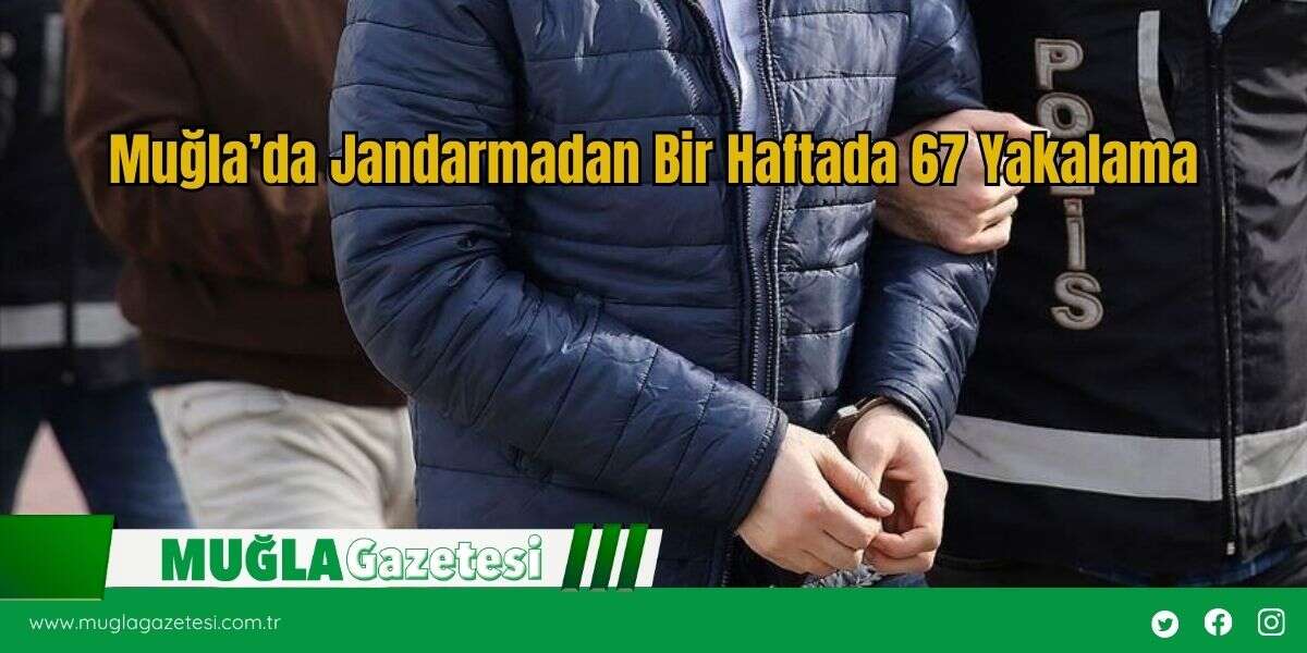 Muğla’da Jandarmadan Bir Haftada 67 Yakalama