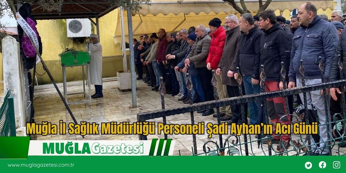 Muğla İl Sağlık Müdürlüğü Personeli Şadi Ayhan’ın Acı Günü