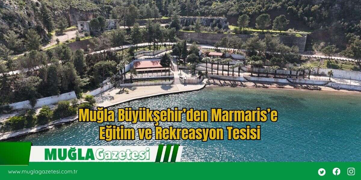 Muğla Büyükşehir’den Marmaris’e Eğitim ve Rekreasyon Tesisi