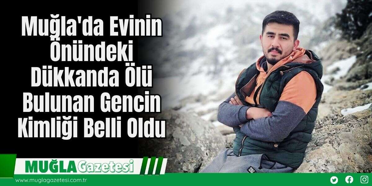 Muğla'da Evinin Önündeki Dükkanda Ölü Bulunan Gencin Kimliği Belli Oldu