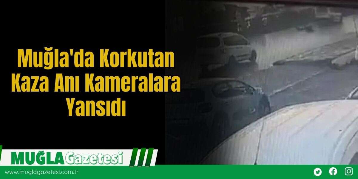 Muğla'da Korkutan Kaza Anı Kameralara Yansıdı