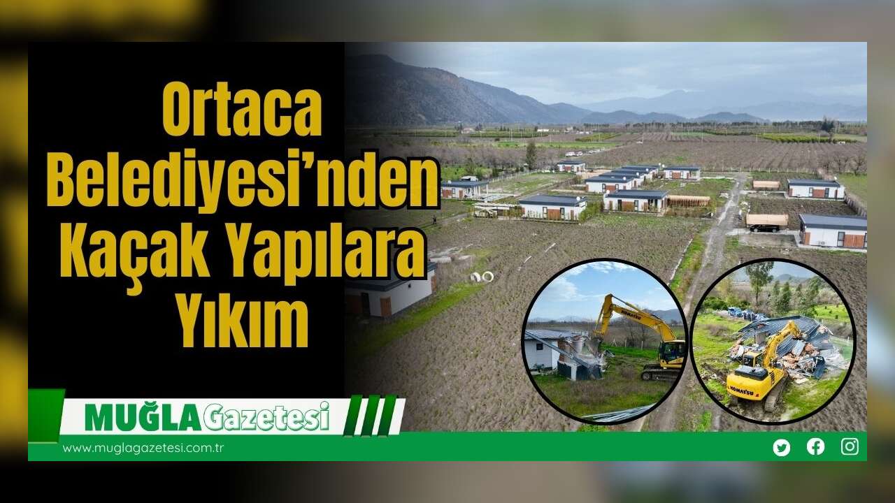 Ortaca Belediyesi’nden Kaçak Yapılara Yıkım
